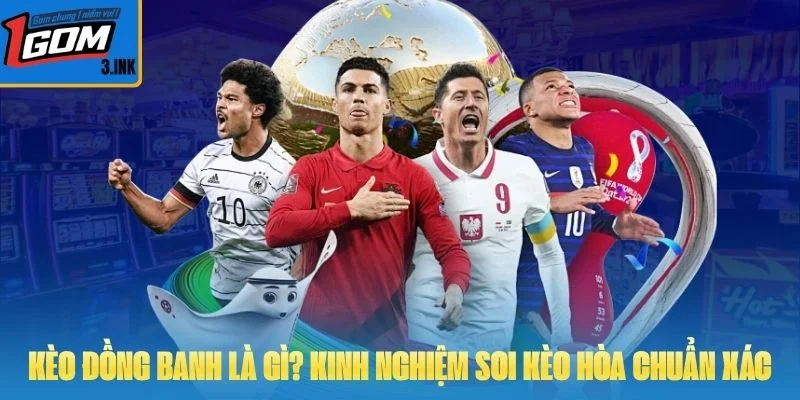 Kèo Đồng Banh Là Gì? Kinh Nghiệm Soi Kèo Hòa Chuẩn Xác Nhất