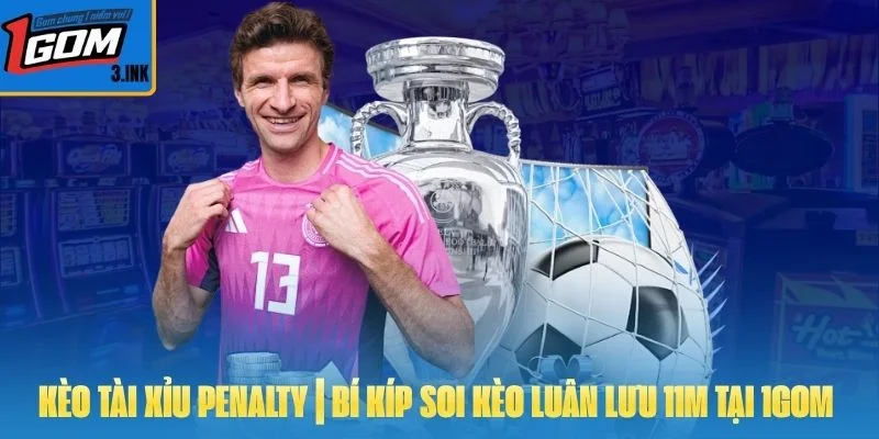 Kèo Tài Xỉu Penalty | Bí Kíp Soi Kèo Luân Lưu 11m Tại 1GOM 