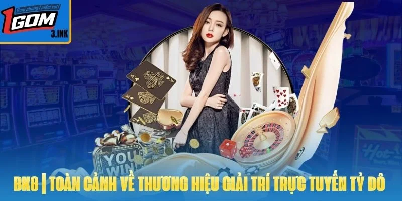 BK8 | Toàn Cảnh Về Thương Hiệu Giải Trí Trực Tuyến Tỷ Đô 