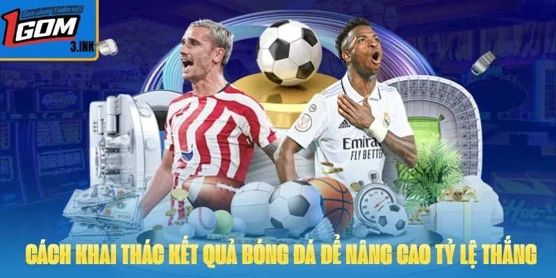 Cách khai thác kết quả bóng đá để nâng cao tỷ lệ thắng