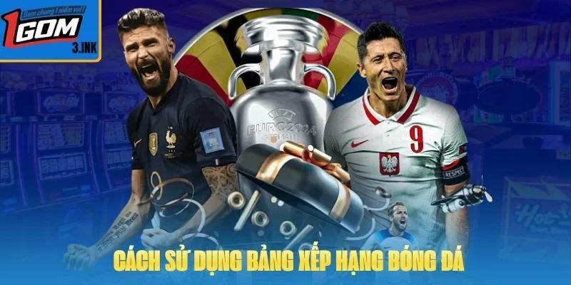 Cách sử dụng bảng xếp hạng bóng đá để nâng cao tỷ lệ thắng kèo