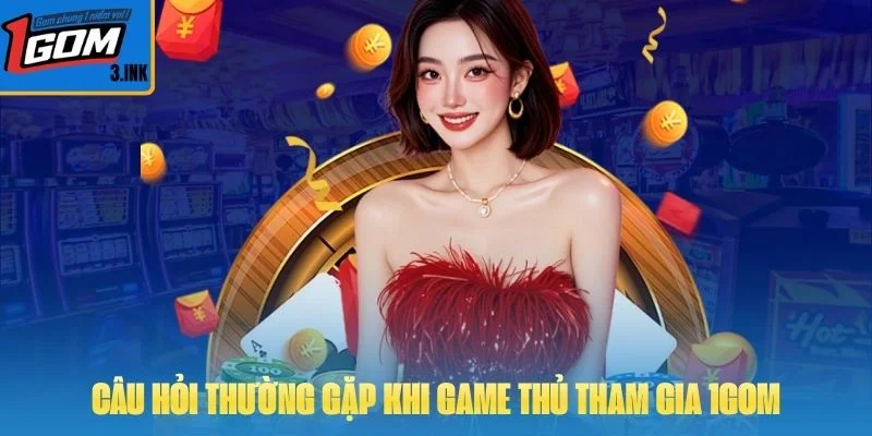 Câu hỏi thường gặp khi game thủ tham gia 1GOM