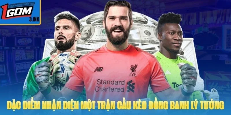 Đặc điểm nhận diện một trận cầu kèo đồng banh lý tưởng