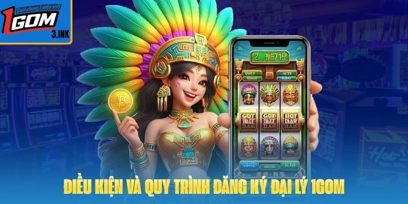 Điều kiện và quy trình đăng ký đại lý 1GOM