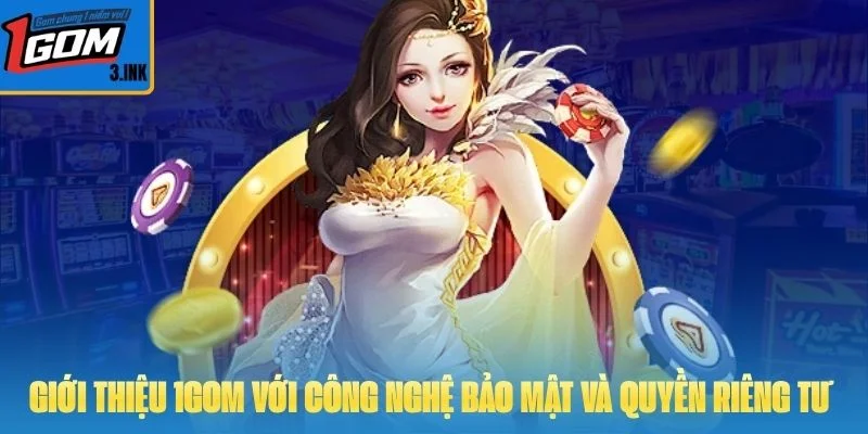 Giới thiệu 1GOM với công nghệ bảo mật và quyền riêng tư