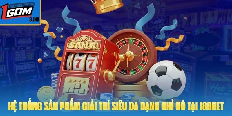 Hệ thống sản phẩm giải trí siêu đa dạng chỉ có tại 188BET