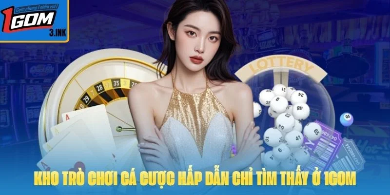 Kho trò chơi cá cược hấp dẫn chỉ tìm thấy ở 1GOM