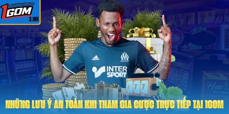 Những lưu ý an toàn khi tham gia cược trực tiếp tại 1GOM