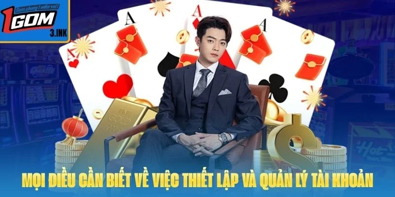 Mọi điều cần biết về việc thiết lập và quản lý tài khoản