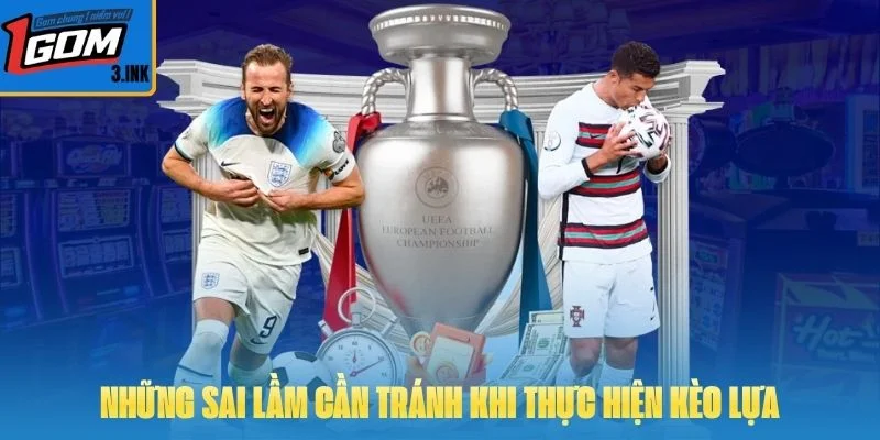Những sai lầm cần tránh khi thực hiện kèo lựa