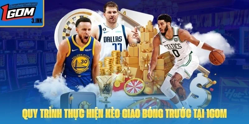 Quy trình thực hiện kèo giao bóng trước tại 1GOM