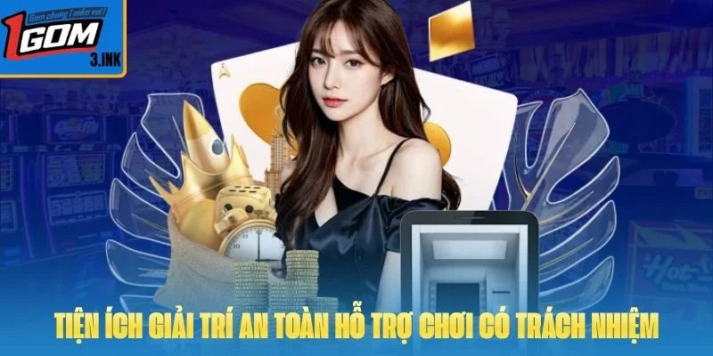 Tiện ích giải trí an toàn hỗ trợ chơi có trách nhiệm