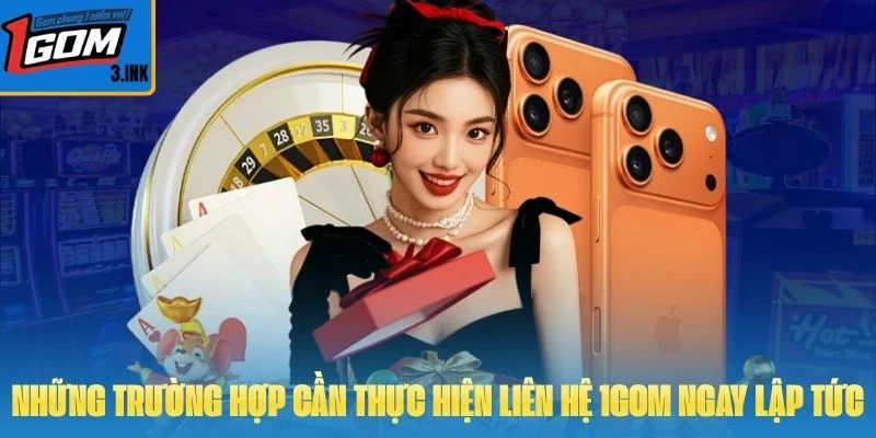 Những trường hợp cần thực hiện liên hệ 1GOM ngay lập tức