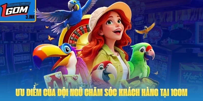 Ưu điểm của đội ngũ chăm sóc khách hàng tại 1GOM